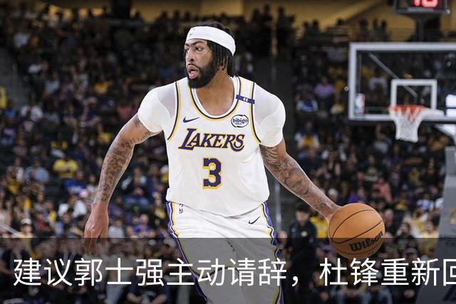 建议郭士强主动请辞，杜锋重新回归国家队担任主教练